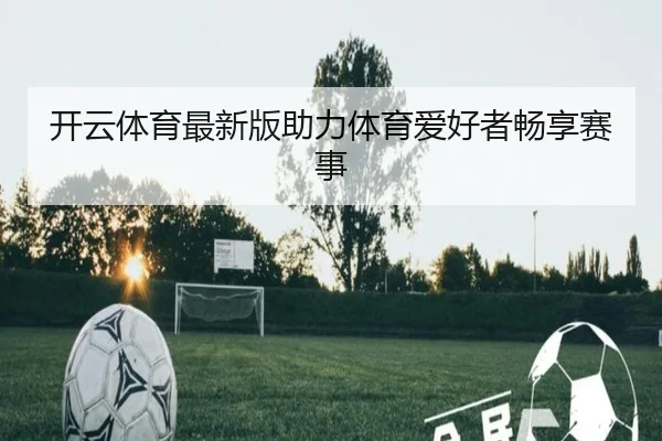开云体育最新版助力体育爱好者畅享赛事